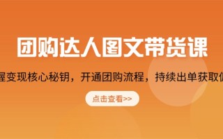 团购 达人图文带货课，掌握变现核心秘钥，开通团购流程，持续出单获取佣金
