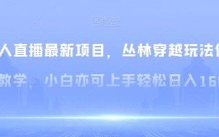 无人直播最新项目，丛林穿越玩法保姆级教学，小白亦可上手轻松日入1600+【揭秘】