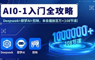 AI0-1入门全攻略，Deepseek+即梦AI+剪映，单条播放百万+(108节课