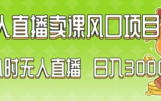 2024最新玩法无人直播卖课风口项目，全天无人直播，小白轻松上手【揭秘】