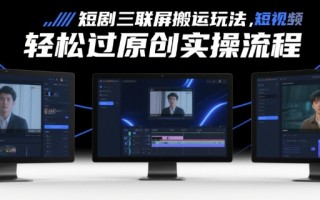 短剧三联屏搬运玩法，短剧搬运轻松过原创实操流程