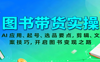 图书带货实操，AI应用、起号、选品要点，剪辑、文案技巧，开启图书变现之路