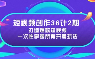 短视频创作36计2期：打造爆款短视频所需的各类开篇技巧，提升视频吸引力