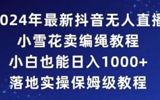 2024年抖音最新无人直播小雪花卖编绳项目，小白也能日入1000+落地实操保姆级教程【揭秘】