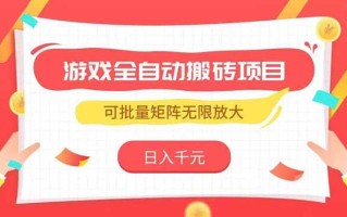 游戏全自动搬砖项目，日入千元 ，可批量矩阵无限放大