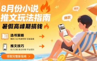 8月份小说推文玩法指南，暑假高峰期搞钱
