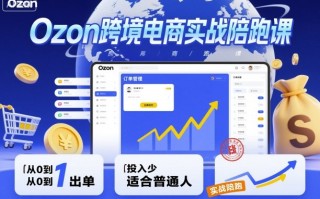 Ozon跨境电商实战陪跑课，教你从0到1出单，投入少适合普通人
