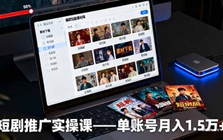短剧推广实操课：授权获取+素材下载+爆款剪辑+平台运营，单账号月入1.5万+