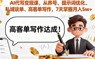 AI代写变现课，从养号、提示词优化、私域谈单、高客单写作，7天掌握月入5w