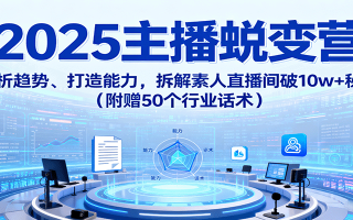 2025主播蜕变营：剖析趋势、打造能力，拆解素人直播间破10w+秘诀(附赠50个行业话术)
