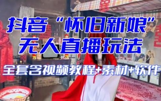 抖音最新最火【怀旧新娘】无人直播整蛊互动玩法（含全套开播教程+软件+视频素材+音效）