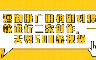 短剧推广用豹剧对爆款进行二次创作，一天剪500条视频