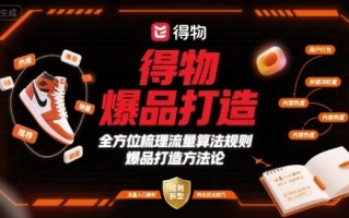 得物爆品打造，全方位梳理得物流量算法规则爆品打造规则