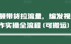 短视频带货拉流量，编发视频制作实操全流程(可搬运)