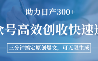 公众号高效创收快速通道，三分钟搞定原创爆文，助力日产300+
