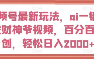 视频号最新玩法，ai一键生成财神爷视频，百分百原创，轻松日入2000+【揭秘】