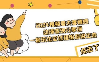 (9265期)2024视频号夫妻情感动漫变现分享课 一套玩法全过程给你讲出来(教程+素材)