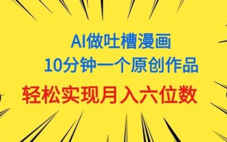 用AI做中式吐槽漫画，10分钟一个原创作品，轻松实现月入6位数