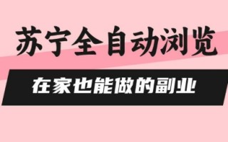 苏宁全自动浏览，在家也能做的副业，无需人工，0风控，单机日入5张+，直接矩阵开干【揭秘】