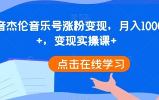 抖音杰伦音乐号涨粉变现，月入10000+，变现实操课+