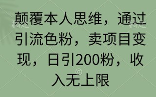 (9523期)颠覆本人思维，通过引流色粉，卖项目变现，日引200粉，收入无上限