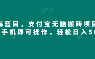 蓝海蓝目，支付宝无脑搬砖项目，一部手机即可操作，轻松日入500+