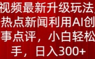 中视频最新升级玩法，根据热点新闻利用AI创作时事点评，日入300+【揭秘】