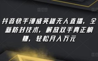 抖音快手漫威英雄无人直播，全新防封技术，解放双手真正躺赚，轻松月入万元【揭秘】