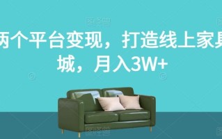 两个平台变现，打造线上家具城，月入3W+【揭秘】