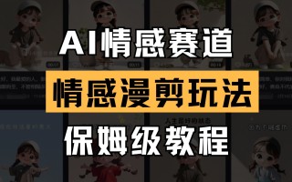 AI情感赛道 情感漫剪玩法 保姆级教程 操作简单 一鱼多吃