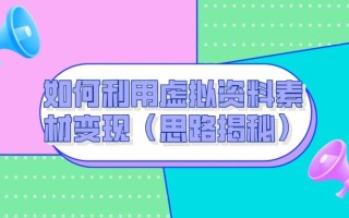 如何利用虚拟资料素材变现（思路揭秘）