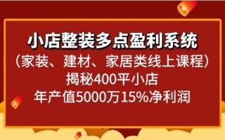 小店整装多点盈利系统(家装、建材、家居类线上课程)揭秘400平小店年产值5000万