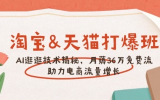 淘宝&天猫 打爆班，AI逛逛技术揭秘，月薅36万免费流，助力流量增长