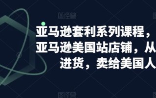 亚马逊套利系列课程，开个亚马逊美国站店铺，从美国进货，卖给美国人