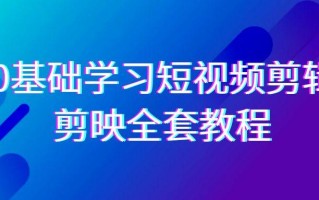 0基础系统学习短视频剪辑，剪映全套33节教程，全面覆盖剪辑功能