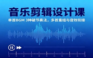 音乐剪辑设计课：单首BGM 3种破节奏法，多首重组与音效衔接