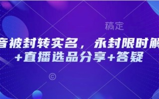 抖音被封转实名，永封限时解封+直播选品分享+答疑