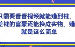 谁做过这么简单的项目？只需要看看视频就能赚到钱，不差钱的富豪还能换成实物，赚钱就是这么简单！【揭秘】