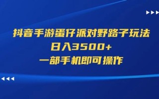 抖音手游蛋仔派对野路子玩法，日入3500+，一部手机即可操作