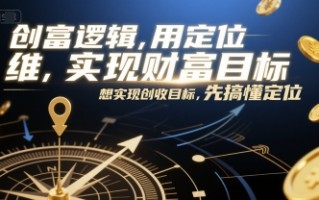 创富逻辑，用定位思维实现财富目标，想实现创收目标，先搞懂定位
