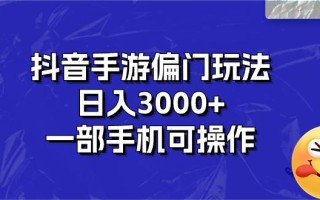抖音手游偏门玩法，日入3000+，一部手机可操作