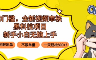 0门槛，全新视频审核黑科技项目，新手小白无脑上手5秒闭眼出单，不限单…