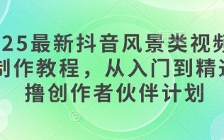 2025最新抖音风景类视频手机制作教程，从入门到精通，撸创作者伙伴计划