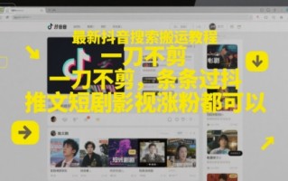 最新抖音搜索搬运教程，一刀不剪，条条过抖，推文短剧影视涨粉都可以