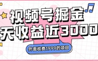 外面收费1999的视频号掘金，一天收益近3000块，免费分享