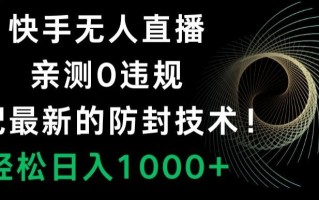快手无人直播，亲测0违规，搭配最新的防封技术！轻松日入1000+