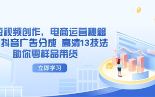 AI短视频创作，电商运营秘籍，解锁抖音广告分成 高清13技法助你零样品带货