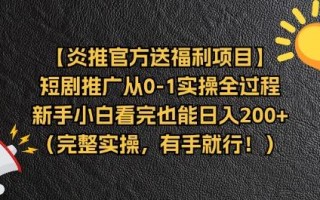 【炎推官方送福利项目】短剧推广从0-1实操全过程，新手小白看完也能日…