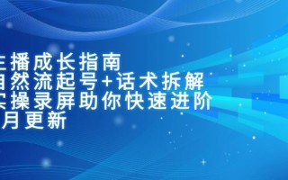 主播成长指南：自然流起号+话术拆解，实操录屏助你快速进阶(6月更新
