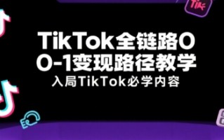 TikTok全链路0-1变现路径教学，入局TikTok必学内容